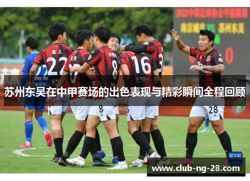 苏州东吴在中甲赛场的出色表现与精彩瞬间全程回顾