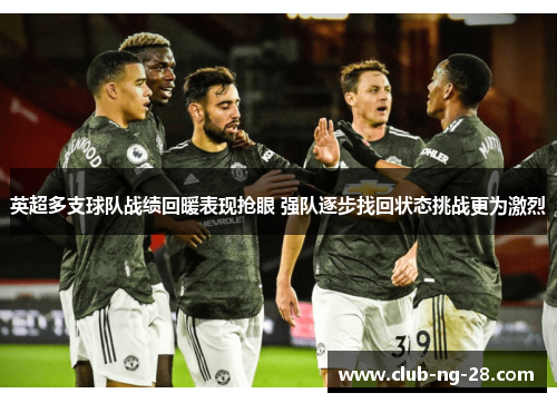 英超多支球队战绩回暖表现抢眼 强队逐步找回状态挑战更为激烈