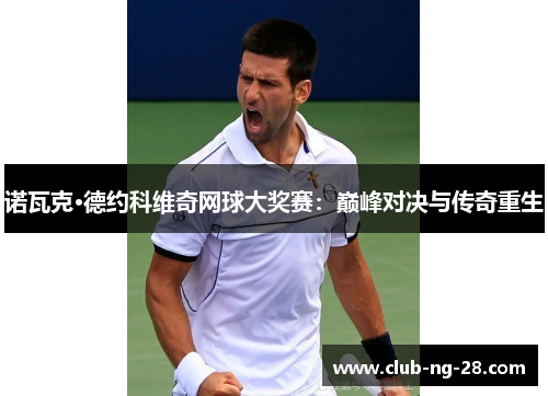 诺瓦克·德约科维奇网球大奖赛：巅峰对决与传奇重生