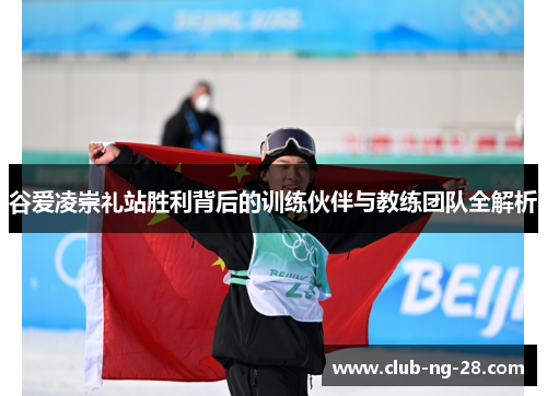 谷爱凌崇礼站胜利背后的训练伙伴与教练团队全解析 谷爱凌崇礼站胜利背后的训练伙伴与教练团队全解析
