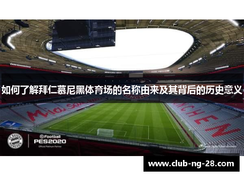 如何了解拜仁慕尼黑体育场的名称由来及其背后的历史意义