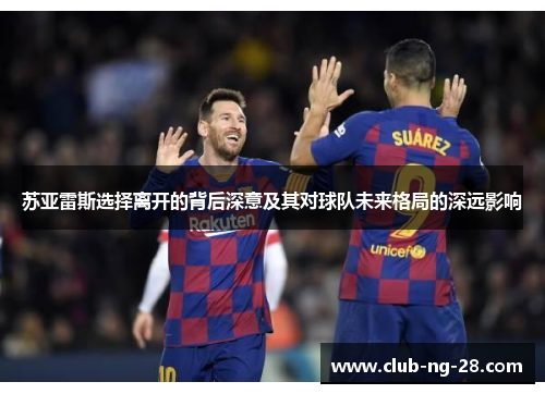 苏亚雷斯选择离开的背后深意及其对球队未来格局的深远影响