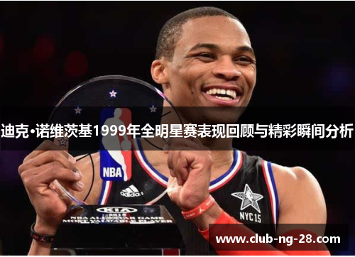 迪克·诺维茨基1999年全明星赛表现回顾与精彩瞬间分析