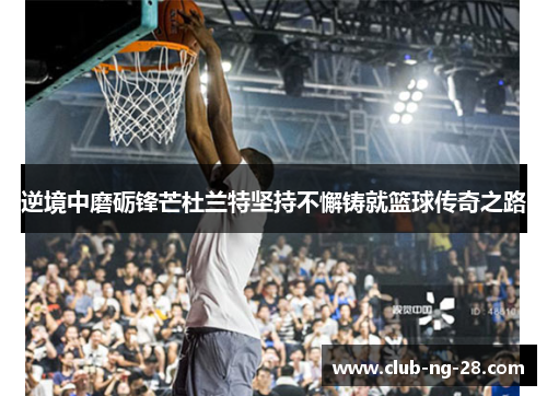 逆境中磨砺锋芒杜兰特坚持不懈铸就篮球传奇之路