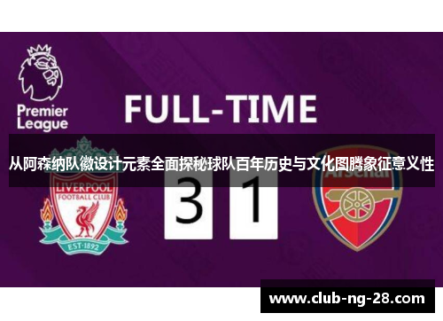 从阿森纳队徽设计元素全面探秘球队百年历史与文化图腾象征意义性