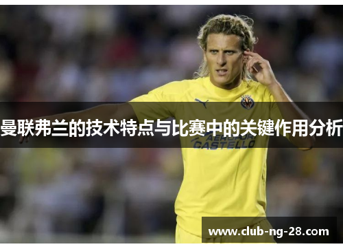 曼联弗兰的技术特点与比赛中的关键作用分析