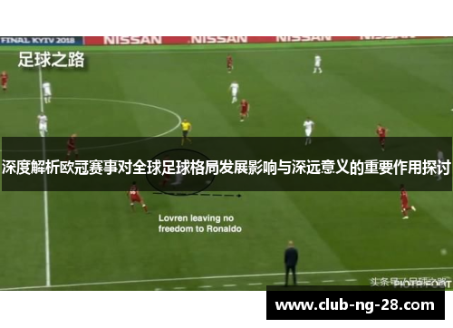 深度解析欧冠赛事对全球足球格局发展影响与深远意义的重要作用探讨