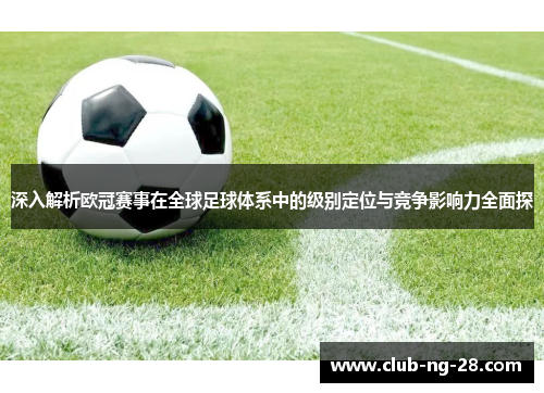 深入解析欧冠赛事在全球足球体系中的级别定位与竞争影响力全面探 深入解析欧冠赛事在全球足球体系中的级别定位与竞争影响力全面探