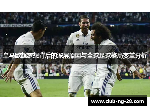 皇马欧超梦想背后的深层原因与全球足球格局变革分析