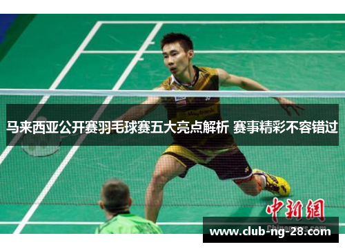 马来西亚公开赛羽毛球赛五大亮点解析 赛事精彩不容错过