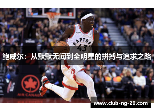 鲍威尔:从默默无闻到全明星的拼搏与追求之路 鲍威尔:从默默无闻到全明星的拼搏与追求之路