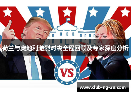 荷兰与奥地利激烈对决全程回顾及专家深度分析