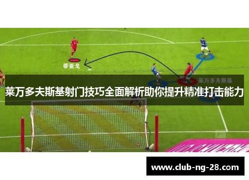 莱万多夫斯基射门技巧全面解析助你提升精准打击能力 莱万多夫斯基射门技巧全面解析助你提升精准打击能力
