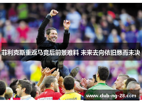 菲利克斯重返马竞后前景难料 未来去向依旧悬而未决 菲利克斯重返马竞后前景难料 未来去向依旧悬而未决