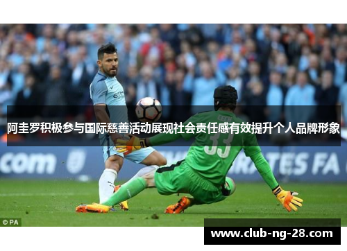 阿圭罗积极参与国际慈善活动展现社会责任感有效提升个人品牌形象 阿圭罗积极参与国际慈善活动展现社会责任感有效提升个人品牌形象