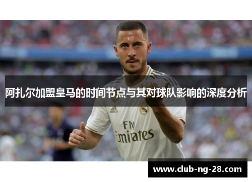 阿扎尔加盟皇马的时间节点与其对球队影响的深度分析 阿扎尔加盟皇马的时间节点与其对球队影响的深度分析