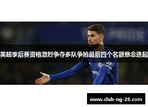 英超季后赛资格激烈争夺多队争抢最后四个名额悬念迭起 英超季后赛资格激烈争夺多队争抢最后四个名额悬念迭起