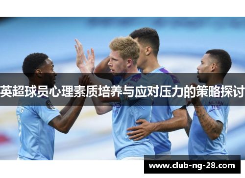 英超球员心理素质培养与应对压力的策略探讨 英超球员心理素质培养与应对压力的策略探讨