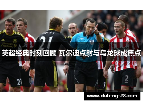 英超经典时刻回顾 瓦尔迪点射与乌龙球成焦点