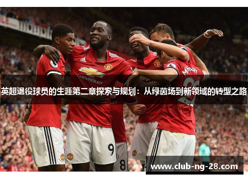 英超退役球员的生涯第二章探索与规划：从绿茵场到新领域的转型之路