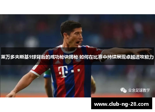 莱万多夫斯基9球背后的成功秘诀揭秘 如何在比赛中持续展现卓越进攻能力 莱万多夫斯基9球背后的成功秘诀揭秘 如何在比赛中持续展现卓越进攻能力