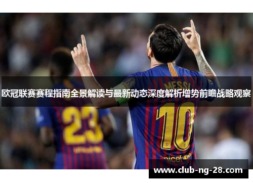 欧冠联赛赛程指南全景解读与最新动态深度解析增势前瞻战略观察 欧冠联赛赛程指南全景解读与最新动态深度解析增势前瞻战略观察