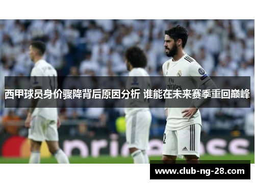 西甲球员身价骤降背后原因分析 谁能在未来赛季重回巅峰