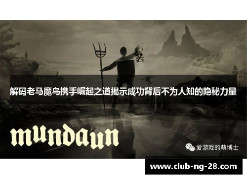 解码老马魔鸟携手崛起之道揭示成功背后不为人知的隐秘力量 解码老马魔鸟携手崛起之道揭示成功背后不为人知的隐秘力量