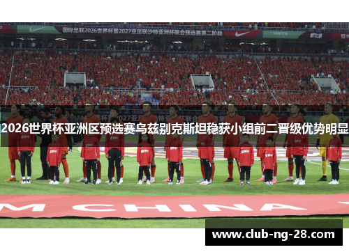 2026世界杯亚洲区预选赛乌兹别克斯坦稳获小组前二晋级优势明显 2026世界杯亚洲区预选赛乌兹别克斯坦稳获小组前二晋级优势明显