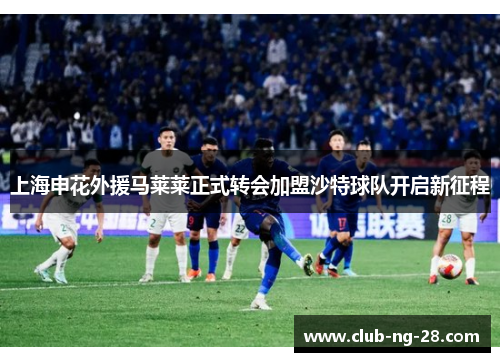 上海申花外援马莱莱正式转会加盟沙特球队开启新征程 上海申花外援马莱莱正式转会加盟沙特球队开启新征程