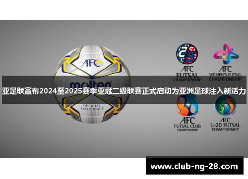 亚足联宣布2024至2025赛季亚冠二级联赛正式启动为亚洲足球注入新活力 亚足联宣布2024至2025赛季亚冠二级联赛正式启动为亚洲足球注入新活力