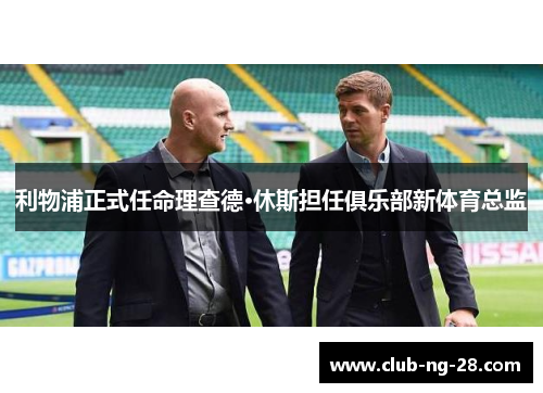 利物浦正式任命理查德·休斯担任俱乐部新体育总监 利物浦正式任命理查德·休斯担任俱乐部新体育总监