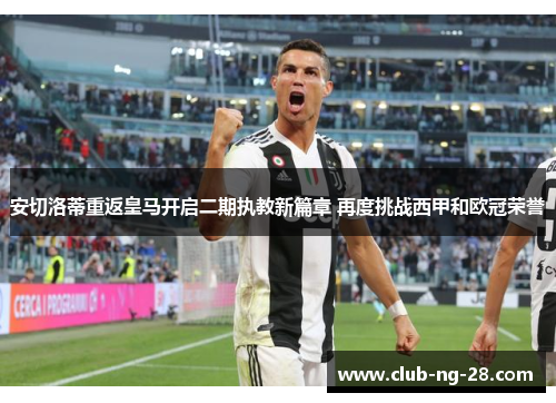 安切洛蒂重返皇马开启二期执教新篇章 再度挑战西甲和欧冠荣誉