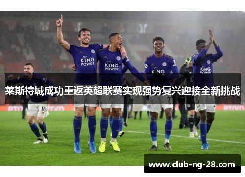 莱斯特城成功重返英超联赛实现强势复兴迎接全新挑战