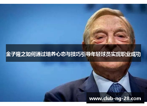 金子隆之如何通过培养心态与技巧引导年轻球员实现职业成功