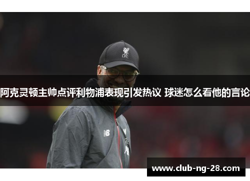 阿克灵顿主帅点评利物浦表现引发热议 球迷怎么看他的言论