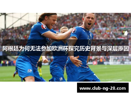 阿根廷为何无法参加欧洲杯探究历史背景与深层原因