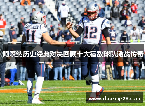 阿森纳历史经典对决回顾十大宿敌球队激战传奇 阿森纳历史经典对决回顾十大宿敌球队激战传奇