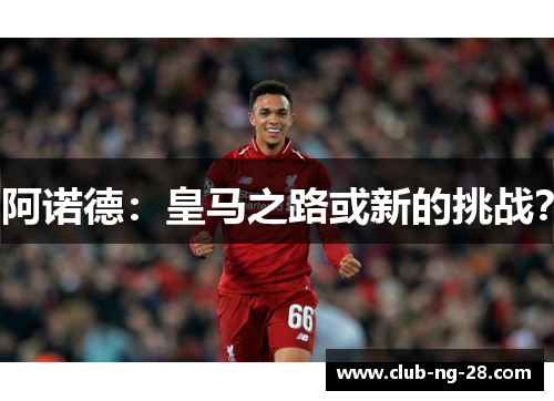 阿诺德：皇马之路或新的挑战？