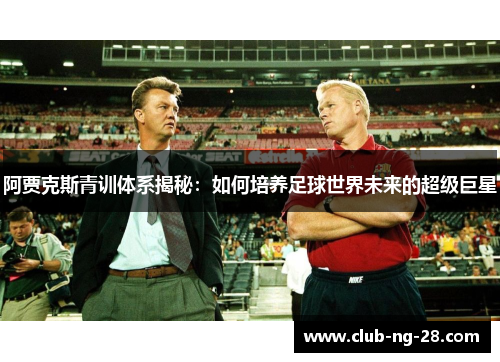 阿贾克斯青训体系揭秘：如何培养足球世界未来的超级巨星