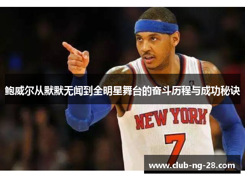鲍威尔从默默无闻到全明星舞台的奋斗历程与成功秘诀