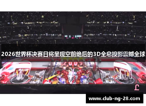 2026世界杯决赛日将呈现空前绝后的3D全息投影震撼全球