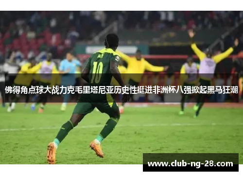 佛得角点球大战力克毛里塔尼亚历史性挺进非洲杯八强掀起黑马狂潮