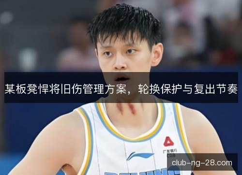 某板凳悍将旧伤管理方案，轮换保护与复出节奏